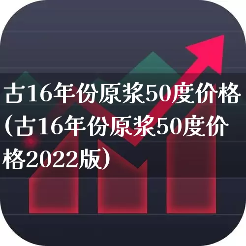 古16年份原浆50度价格(古16年份原浆50度价格2022版)_https://www.wanyuyiyao.com_深交所_第1张