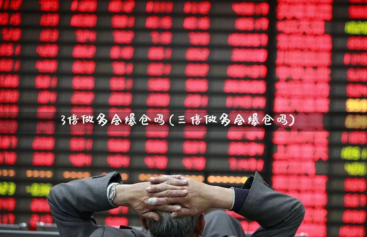 3倍做多会爆仓吗(三倍做多会爆仓吗)_https://www.wanyuyiyao.com_上交所_第1张
