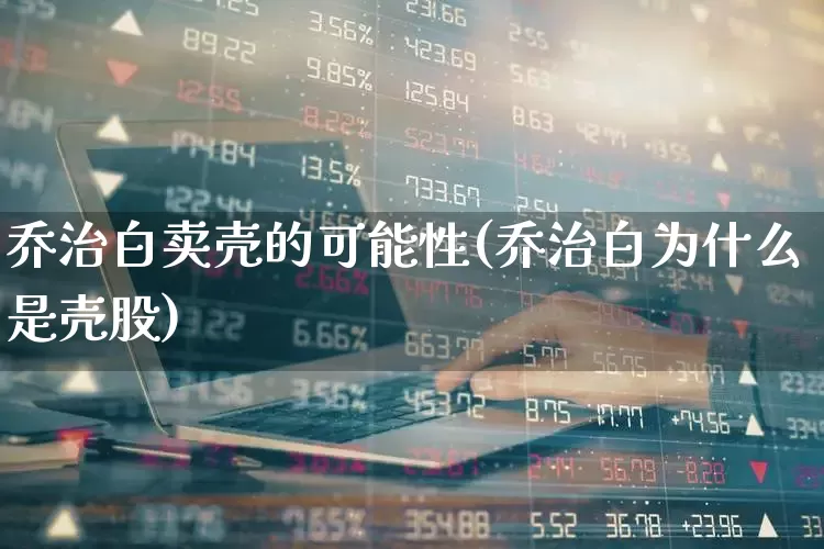 乔治白卖壳的可能性(乔治白为什么是壳股)_https://www.wanyuyiyao.com_上交所_第1张