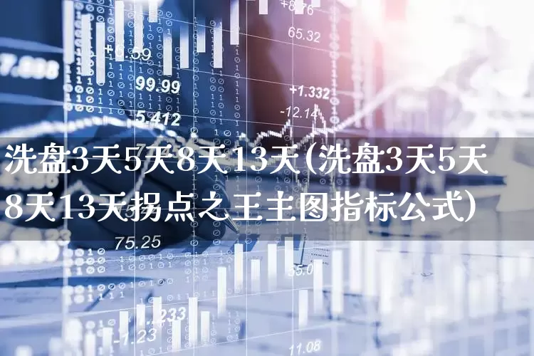 洗盘3天5天8天13天(洗盘3天5天8天13天拐点之王主图指标公式)_https://www.wanyuyiyao.com_深交所_第1张