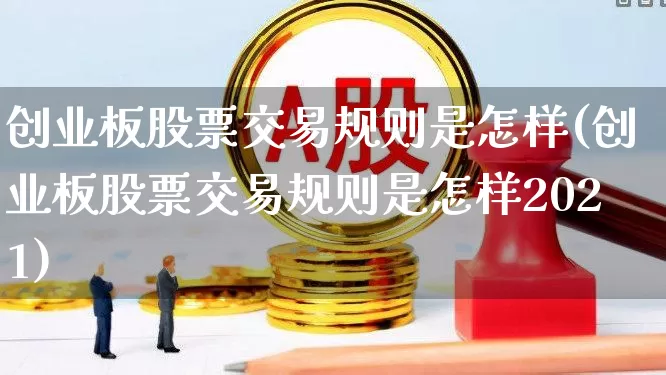 创业板股票交易规则是怎样(创业板股票交易规则是怎样2021)_https://www.wanyuyiyao.com_创业板_第1张