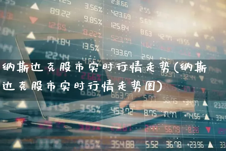 纳斯达克股市实时行情走势(纳斯达克股市实时行情走势图)_https://www.wanyuyiyao.com_创业板_第1张