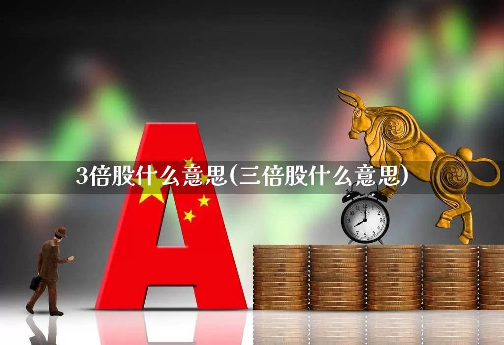3倍股什么意思(三倍股什么意思)_https://www.wanyuyiyao.com_北交所_第1张