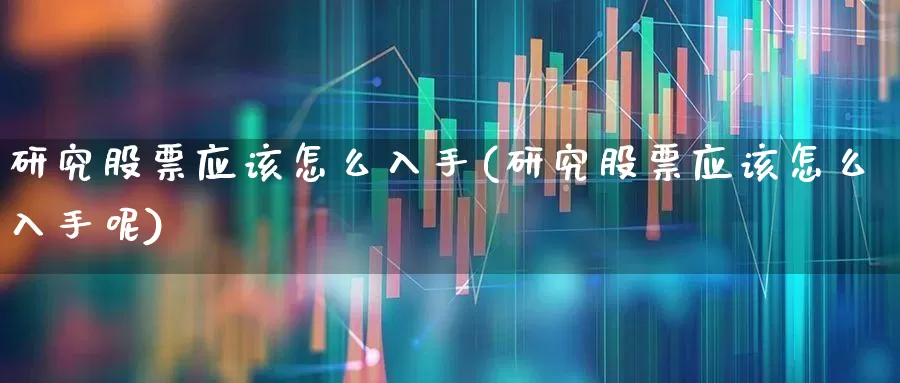 研究股票应该怎么入手(研究股票应该怎么入手呢)_https://www.wanyuyiyao.com_上交所_第1张