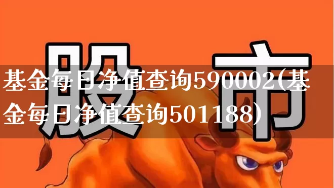 基金每日净值查询590002(基金每日净值查询501188)_https://www.wanyuyiyao.com_上交所_第1张