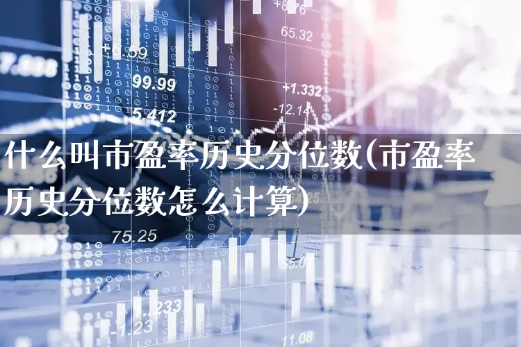 什么叫市盈率历史分位数(市盈率历史分位数怎么计算)_https://www.wanyuyiyao.com_深交所_第1张