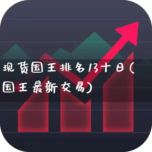 现货国王排名13十日(国王最新交易)_https://www.wanyuyiyao.com_深交所_第1张