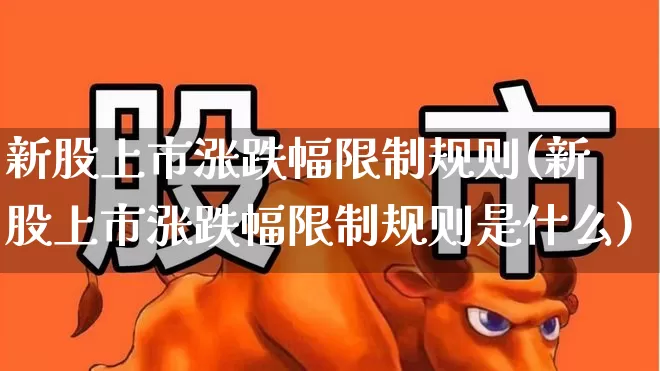 新股上市涨跌幅限制规则(新股上市涨跌幅限制规则是什么)_https://www.wanyuyiyao.com_上交所_第1张