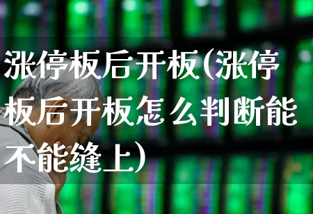 涨停板后开板(涨停板后开板怎么判断能不能缝上)_https://www.wanyuyiyao.com_上交所_第1张