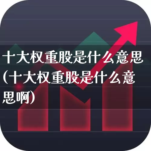 十大权重股是什么意思(十大权重股是什么意思啊)_https://www.wanyuyiyao.com_上交所_第1张