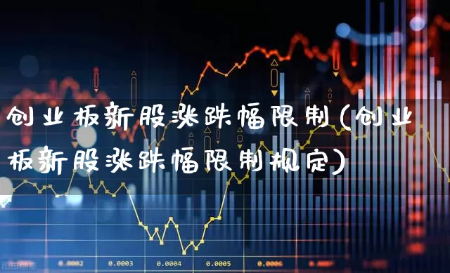 创业板新股涨跌幅限制(创业板新股涨跌幅限制规定)_https://www.wanyuyiyao.com_北交所_第1张