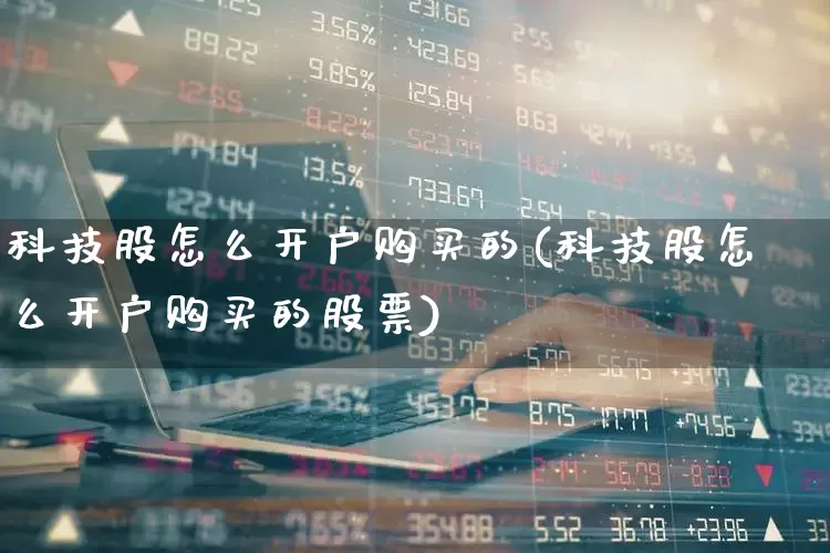 科技股怎么开户购买的(科技股怎么开户购买的股票)_https://www.wanyuyiyao.com_上交所_第1张