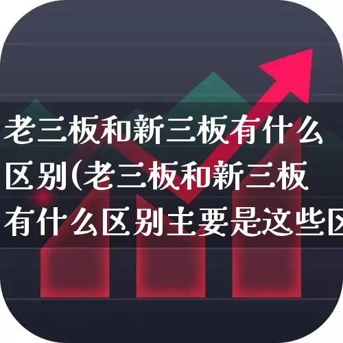 老三板和新三板有什么区别(老三板和新三板有什么区别主要是这些区别)_https://www.wanyuyiyao.com_创业板_第1张