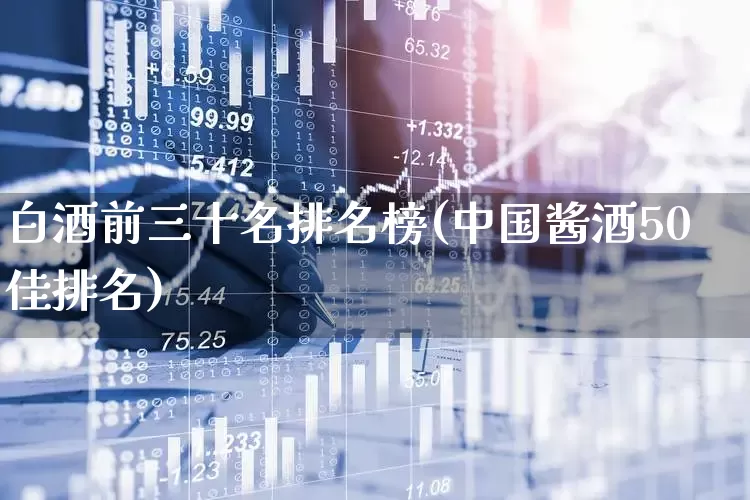 白酒前三十名排名榜(中国酱酒50佳排名)_https://www.wanyuyiyao.com_创业板_第1张