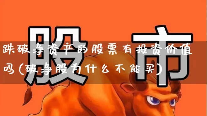 跌破净资产的股票有投资价值吗(破净股为什么不能买)_https://www.wanyuyiyao.com_创业板_第1张