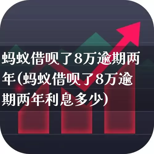 蚂蚁借呗了8万逾期两年(蚂蚁借呗了8万逾期两年利息多少)_https://www.wanyuyiyao.com_科创板_第1张