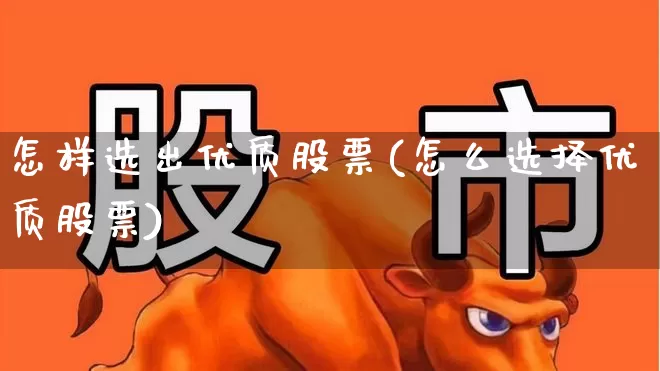 怎样选出优质股票(怎么选择优质股票)_https://www.wanyuyiyao.com_上交所_第1张