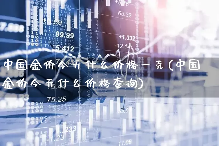中国金价今天什么价格一克(中国金价今天什么价格查询)_https://www.wanyuyiyao.com_上交所_第1张
