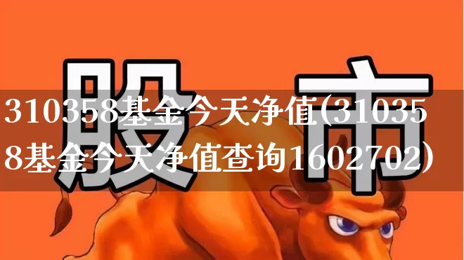 310358基金今天净值(310358基金今天净值查询1602702)_https://www.wanyuyiyao.com_上交所_第1张