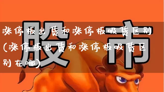 涨停板出货和涨停板吸货区别(涨停板出货和涨停板吸货区别在哪)_https://www.wanyuyiyao.com_北交所_第1张