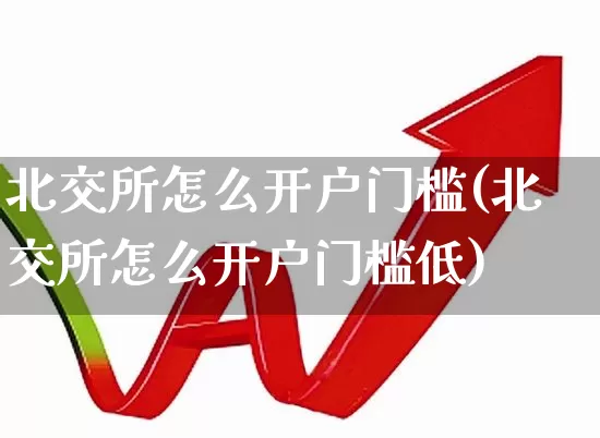 北交所怎么开户门槛(北交所怎么开户门槛低)_https://www.wanyuyiyao.com_深交所_第1张