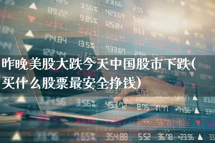 昨晚美股大跌今天中国股市下跌(买什么股票最安全挣钱)_https://www.wanyuyiyao.com_创业板_第1张