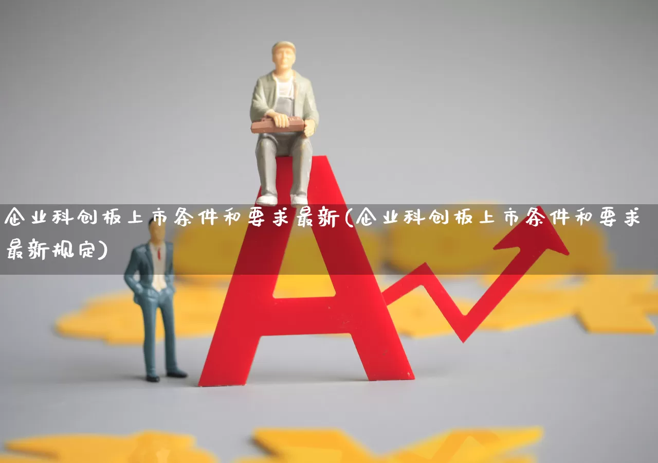 企业科创板上市条件和要求最新(企业科创板上市条件和要求最新规定)_https://www.wanyuyiyao.com_深交所_第1张