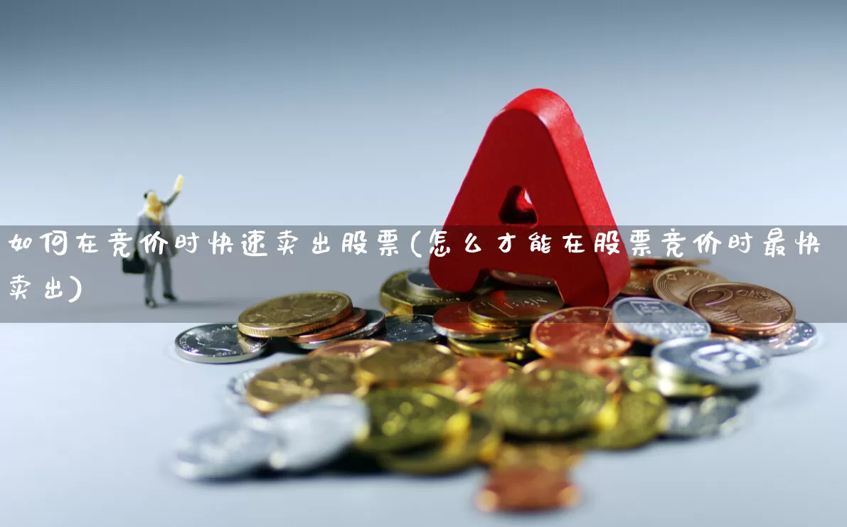 如何在竞价时快速卖出股票(怎么才能在股票竞价时最快卖出)_https://www.wanyuyiyao.com_创业板_第1张