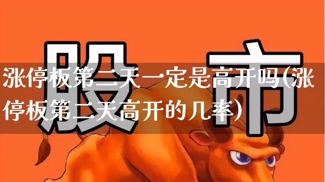 涨停板第二天一定是高开吗(涨停板第二天高开的几率)_https://www.wanyuyiyao.com_创业板_第1张