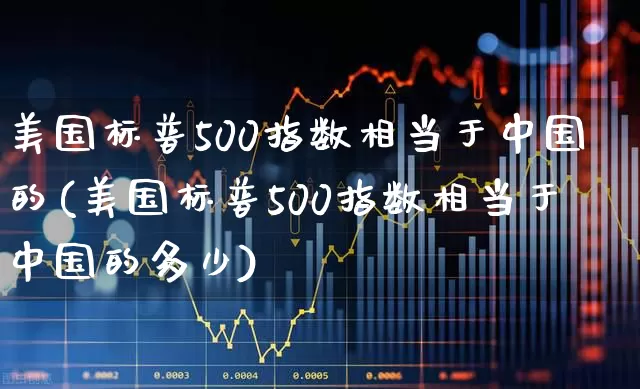 美国标普500指数相当于中国的(美国标普500指数相当于中国的多少)_https://www.wanyuyiyao.com_上交所_第1张