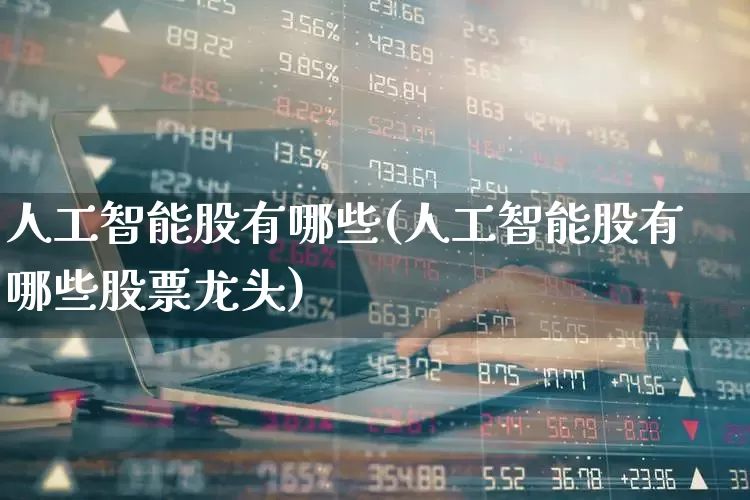 人工智能股有哪些(人工智能股有哪些股票龙头)_https://www.wanyuyiyao.com_上交所_第1张