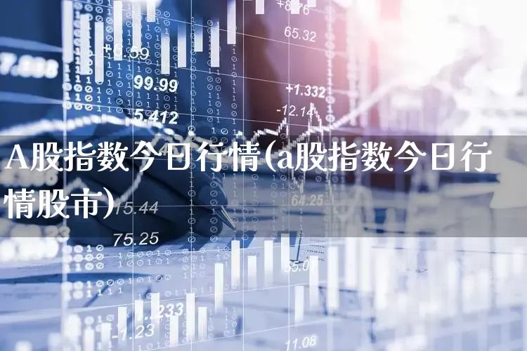 A股指数今日行情(a股指数今日行情股市)_https://www.wanyuyiyao.com_上交所_第1张