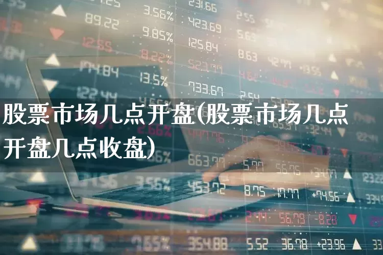 股票市场几点开盘(股票市场几点开盘几点收盘)_https://www.wanyuyiyao.com_北交所_第1张