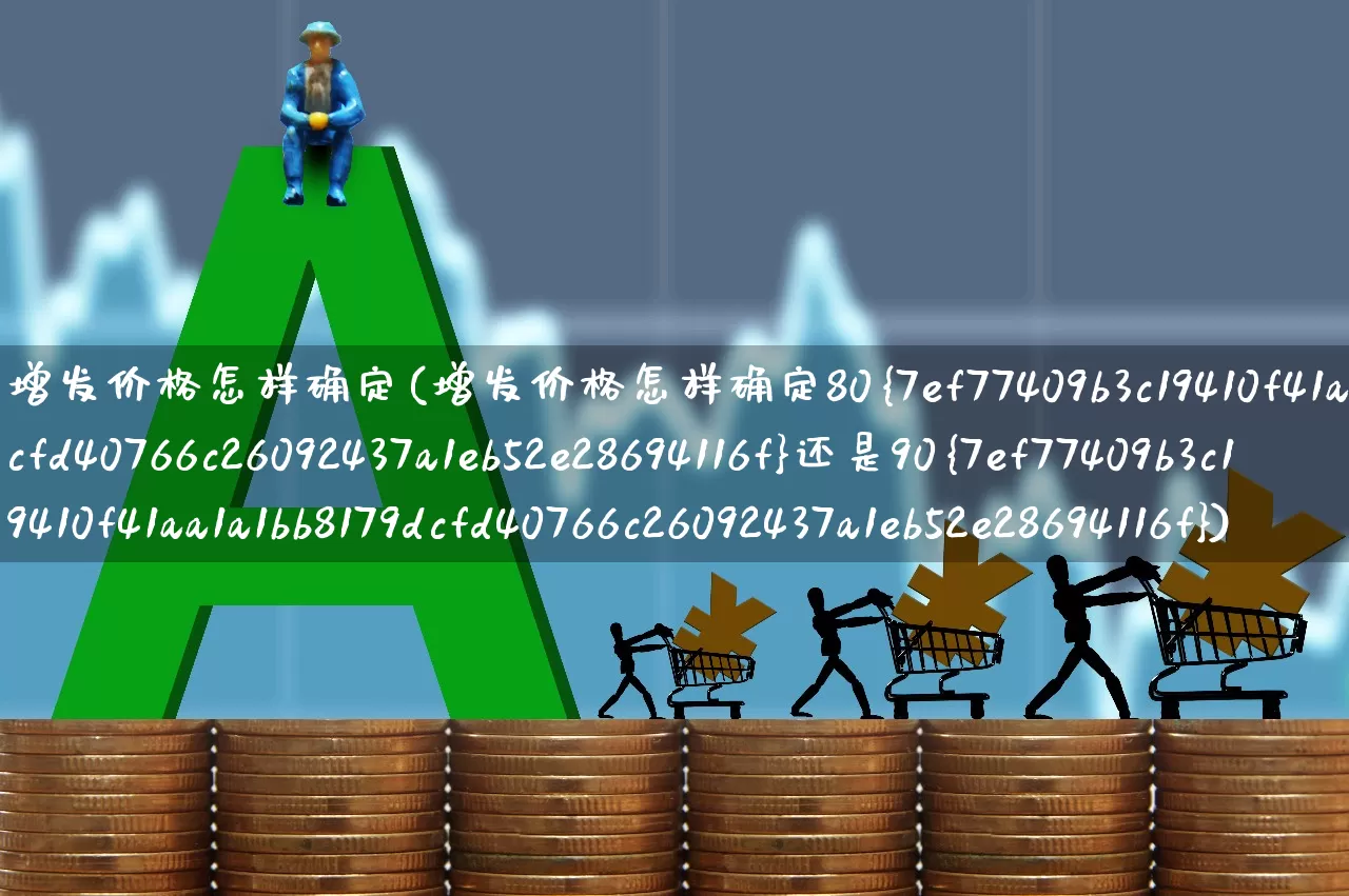 增发价格怎样确定(增发价格怎样确定80%还是90%)_https://www.wanyuyiyao.com_科创板_第1张