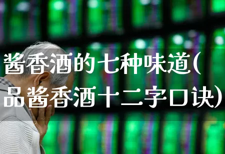 酱香酒的七种味道(品酱香酒十二字口诀)_https://www.wanyuyiyao.com_科创板_第1张