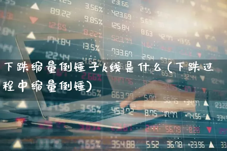 下跌缩量倒锤子k线是什么(下跌过程中缩量倒锤)_https://www.wanyuyiyao.com_上交所_第1张