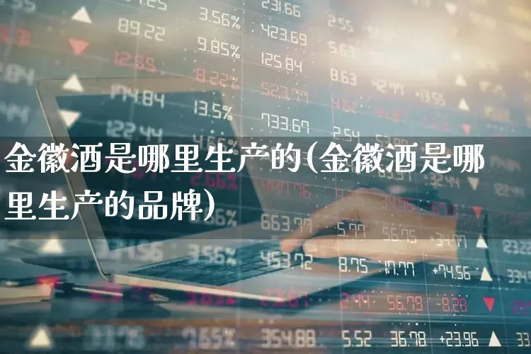 金徽酒是哪里生产的(金徽酒是哪里生产的品牌)_https://www.wanyuyiyao.com_创业板_第1张