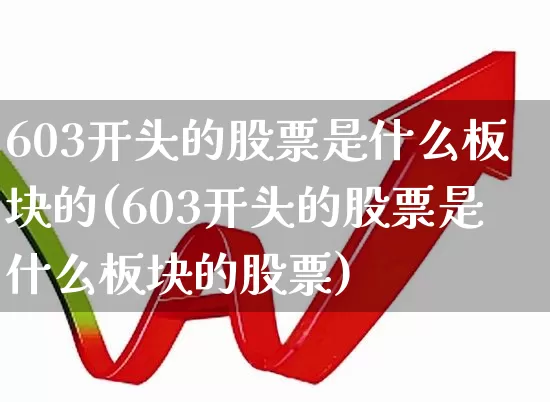 603开头的股票是什么板块的(603开头的股票是什么板块的股票)_https://www.wanyuyiyao.com_深交所_第1张