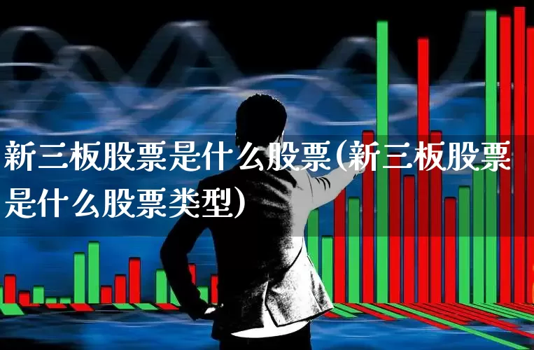 新三板股票是什么股票(新三板股票是什么股票类型)_https://www.wanyuyiyao.com_科创板_第1张