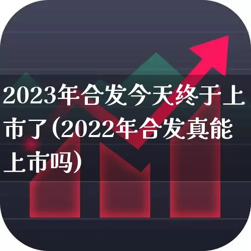2023年合发今天终于上市了(2022年合发真能上市吗)_https://www.wanyuyiyao.com_深交所_第1张