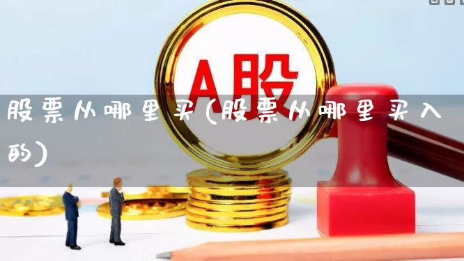 股票从哪里买(股票从哪里买入的)_https://www.wanyuyiyao.com_科创板_第1张