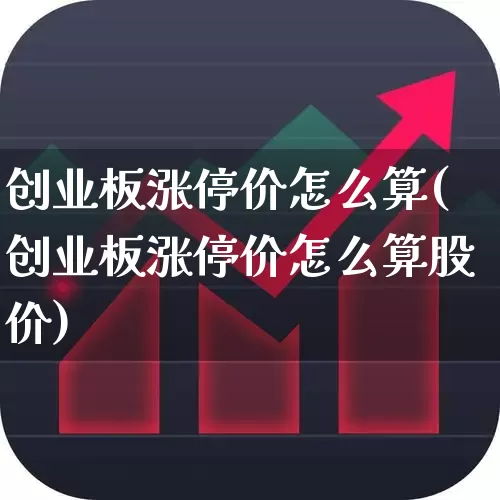 创业板涨停价怎么算(创业板涨停价怎么算股价)_https://www.wanyuyiyao.com_上交所_第1张