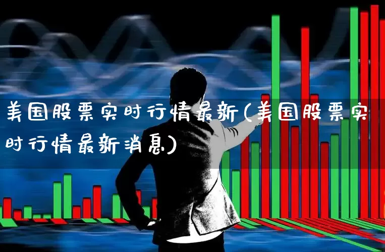 美国股票实时行情最新(美国股票实时行情最新消息)_https://www.wanyuyiyao.com_科创板_第1张