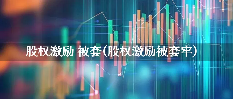 股权激励 被套(股权激励被套牢)_https://www.wanyuyiyao.com_北交所_第1张
