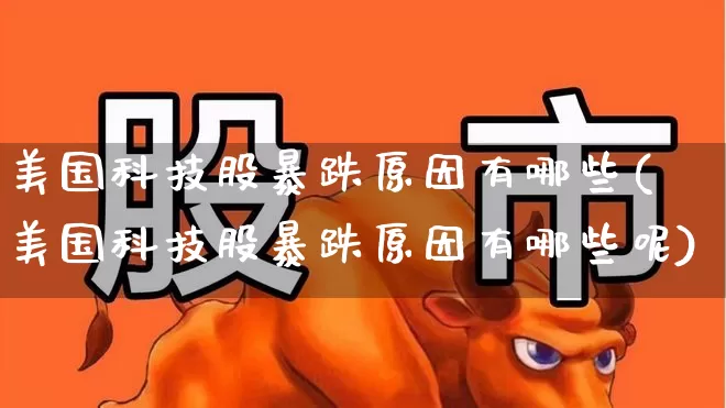 美国科技股暴跌原因有哪些(美国科技股暴跌原因有哪些呢)_https://www.wanyuyiyao.com_创业板_第1张