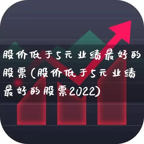 股价低于5元业绩最好的股票(股价低于5元业绩最好的股票2022)_https://www.wanyuyiyao.com_上交所_第1张