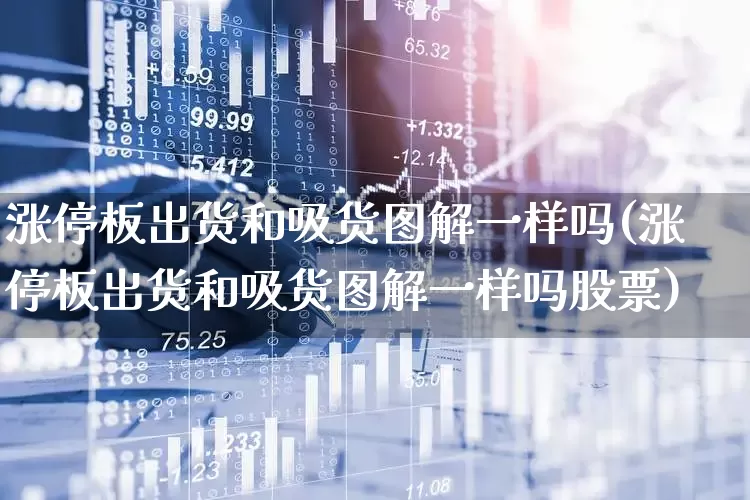涨停板出货和吸货图解一样吗(涨停板出货和吸货图解一样吗股票)_https://www.wanyuyiyao.com_深交所_第1张