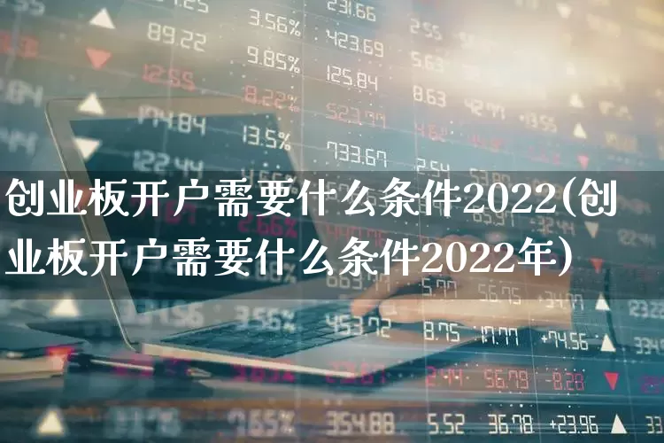 创业板开户需要什么条件2022(创业板开户需要什么条件2022年)_https://www.wanyuyiyao.com_创业板_第1张