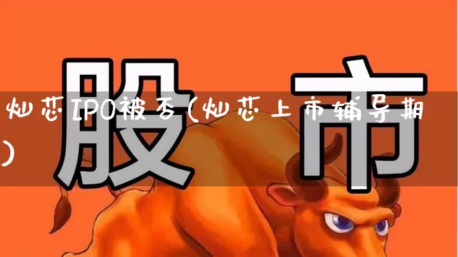 灿芯IPO被否(灿芯上市辅导期)_https://www.wanyuyiyao.com_创业板_第1张