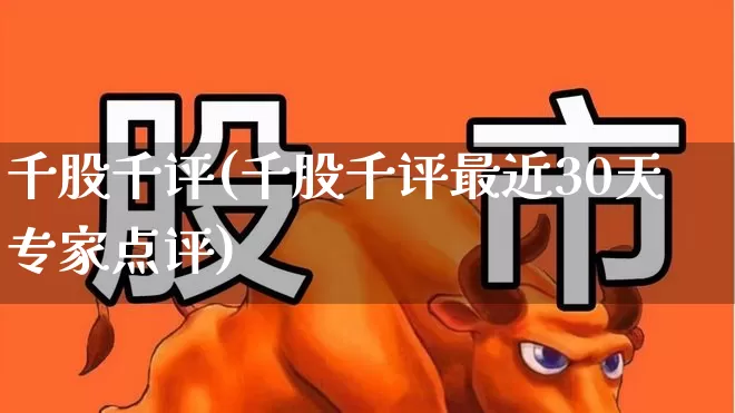 千股千评(千股千评最近30天专家点评)_https://www.wanyuyiyao.com_创业板_第1张
